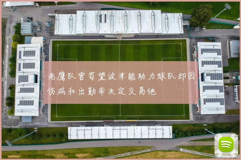 老鹰队曾寄望波津能助力球队却因伤病和出勤率决定交易他