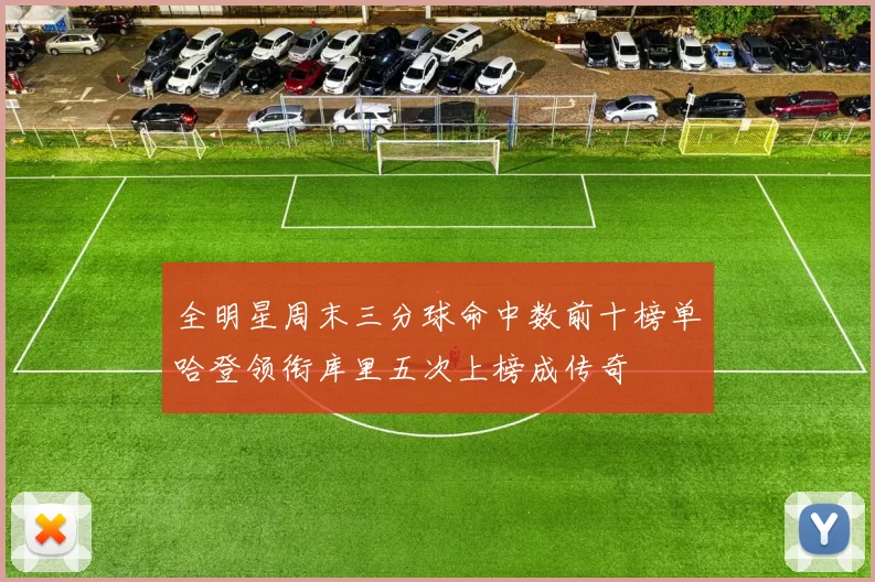 全明星周末三分球命中数前十榜单哈登领衔库里五次上榜成传奇