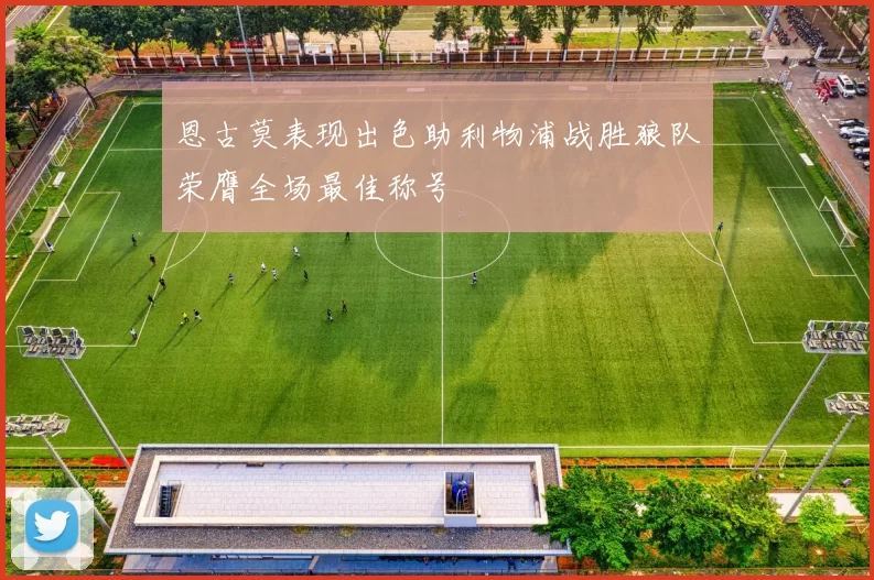 恩古莫表现出色助利物浦战胜狼队荣膺全场最佳称号