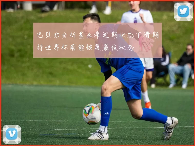 巴贝尔分析基米希近期状态下滑期待世界杯前能恢复最佳状态