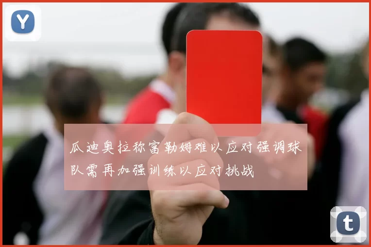 瓜迪奥拉称富勒姆难以应对强调球队需再加强训练以应对挑战