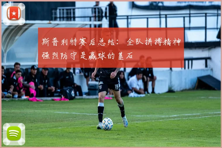 斯普利特赛后总结：全队拼搏精神强烈防守是赢球的基石