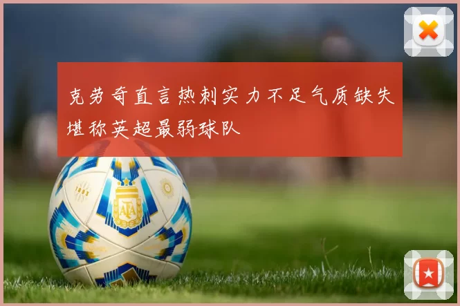 克劳奇直言热刺实力不足气质缺失堪称英超最弱球队